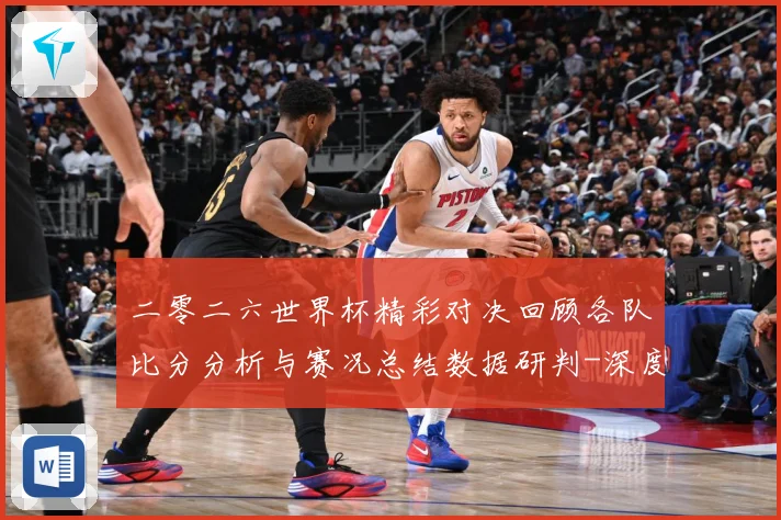 二零二六世界杯精彩对决回顾各队比分分析与赛况总结数据研判-深度解析