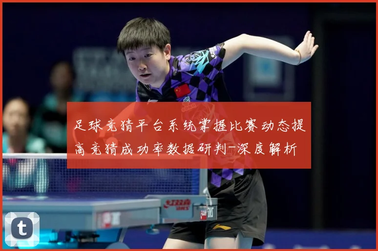 足球竞猜平台系统掌握比赛动态提高竞猜成功率数据研判-深度解析