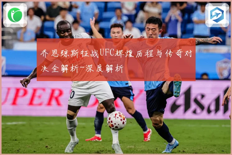 乔恩琼斯征战UFC辉煌历程与传奇对决全解析-深度解析