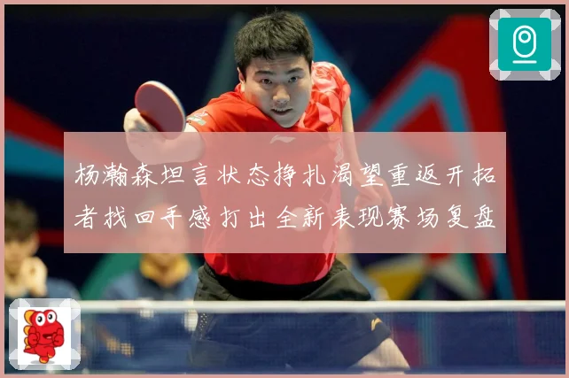 杨瀚森坦言状态挣扎渴望重返开拓者找回手感打出全新表现赛场复盘-深度解析
