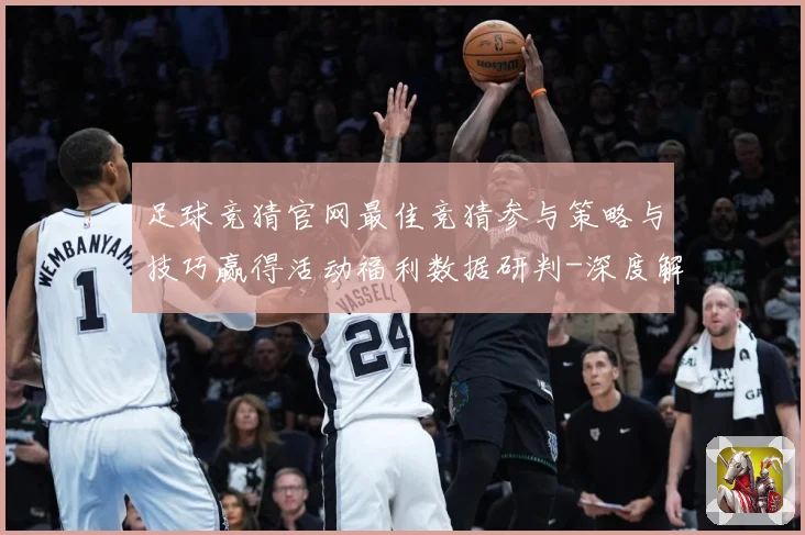 足球竞猜官网最佳竞猜参与策略与技巧赢得活动福利数据研判-深度解析