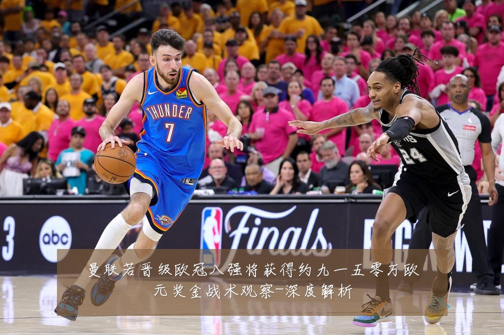 曼联若晋级欧冠八强将获得约九一五零万欧元奖金战术观察-深度解析