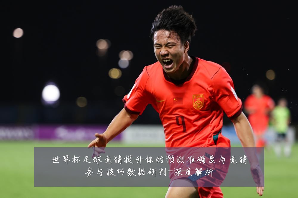 世界杯足球竞猜提升你的预测准确度与竞猜参与技巧数据研判-深度解析