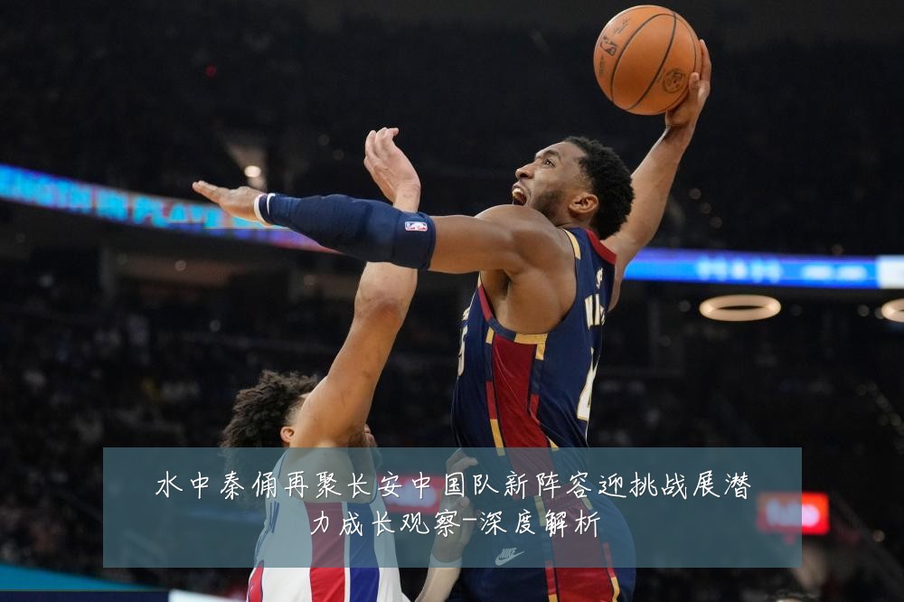 水中秦俑再聚长安中国队新阵容迎挑战展潜力成长观察-深度解析