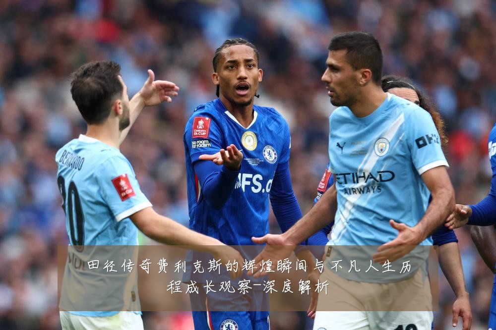 田径传奇费利克斯的辉煌瞬间与不凡人生历程成长观察-深度解析