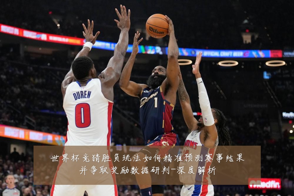 世界杯竞猜胜负玩法如何精准预测赛事结果并争取奖励数据研判-深度解析