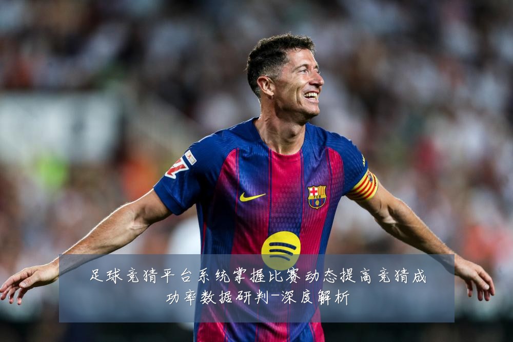 足球竞猜平台系统掌握比赛动态提高竞猜成功率数据研判-深度解析