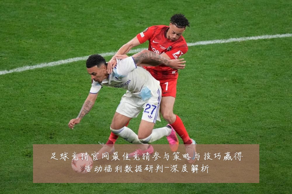 足球竞猜官网最佳竞猜参与策略与技巧赢得活动福利数据研判-深度解析