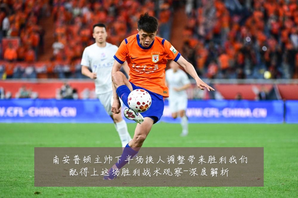 南安普顿主帅下半场换人调整带来胜利我们配得上这场胜利战术观察-深度解析