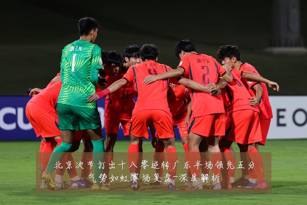 北京次节打出十八零逆转广东半场领先五分气势如虹赛场复盘-深度解析